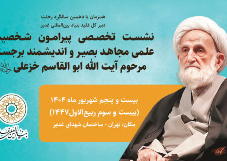 نشست تخصصی بزرگداشت شخصیت علمی و مجاهدت‌های بصیرانه مرحوم آیت‌الله ابوالقاسم خزعلی(ره) برگزار شد