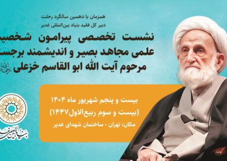  نشست تخصصی پیرامون شخصیت علمی مجاهد بصیر و اندیشمند برجسته مرحوم آیت الله ابوالقاسم خزعلی (ره)
