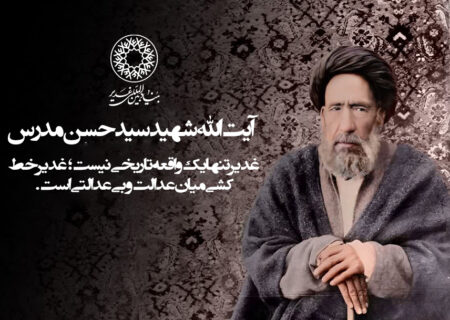 آیت الله شهید سید حسن مدرس: «غدیر تنها یک واقعه تاریخی نیست؛ غدیر خط‌کشی میان عدالت و بی‌عدالتی است.»