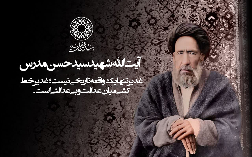 آیت الله شهید سید حسن مدرس: «غدیر تنها یک واقعه تاریخی نیست؛ غدیر خط‌کشی میان عدالت و بی‌عدالتی است.»