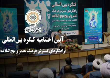 آیین اختتامیه کنگره بین‌المللی «راهکارهای گسترش فرهنگ غدیر و نهج‌البلاغه»