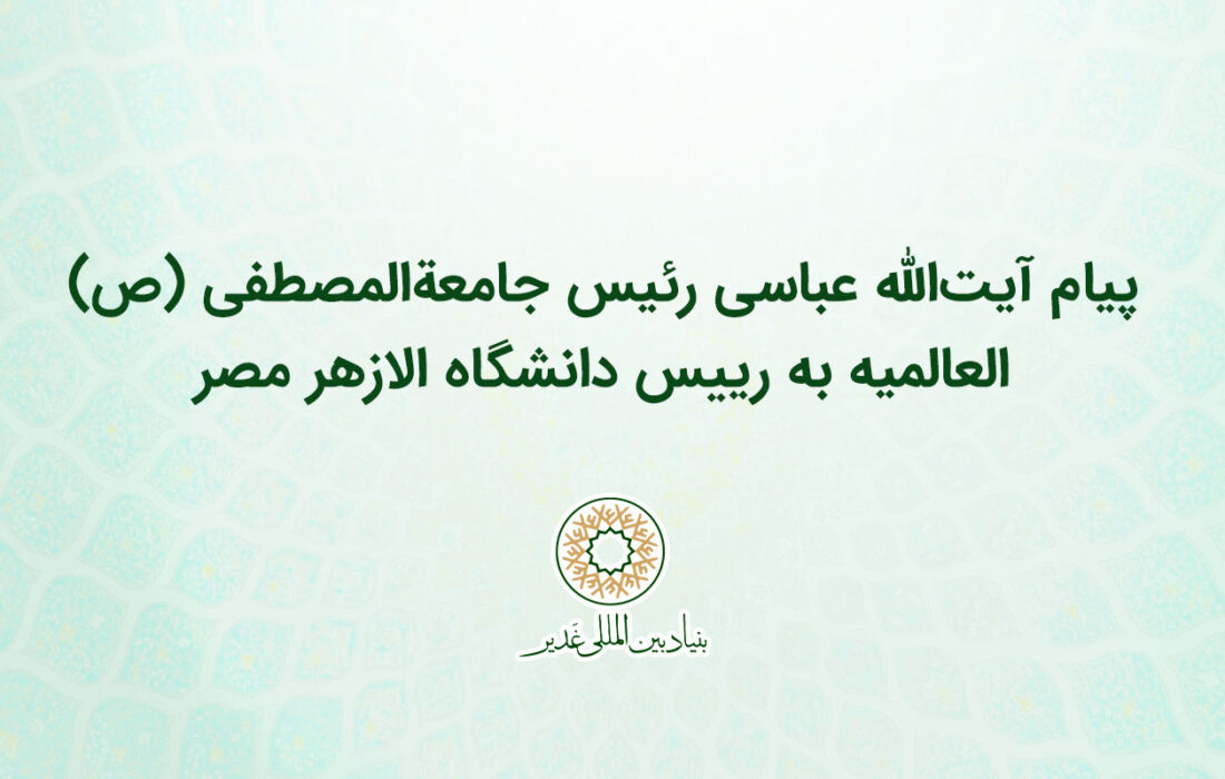 پیام آیت‌الله عباسی رئیس جامعهالمصطفی ص العالمیه به رییس دانشگاه الازهر مصر