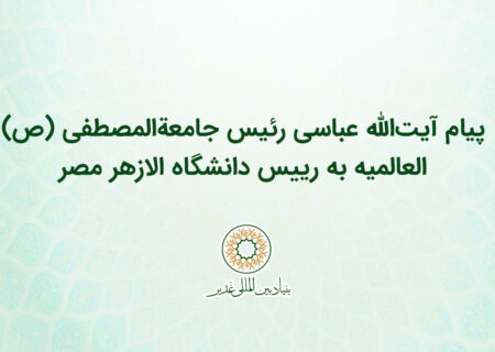 پیام آیت‌الله عباسی رئیس جامعهالمصطفی ص العالمیه به رییس دانشگاه الازهر مصر