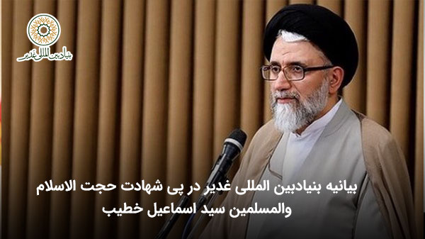 بیانیه بنیاد بین‌المللی غدیر در پی شهادت حجت الاسلام والمسلمین سید اسماعیل خطیب