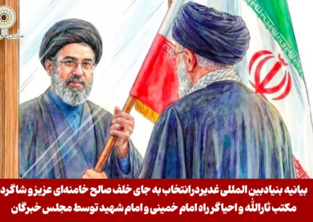 بیانیه بنیادبین المللی غدیردرانتخاب به جای خلف صالح خامنه‌ای عزیز و شاگرد مکتب ثارالله و احیاگر راه امام خمینی و امام شهید توسط مجلس خبرگان