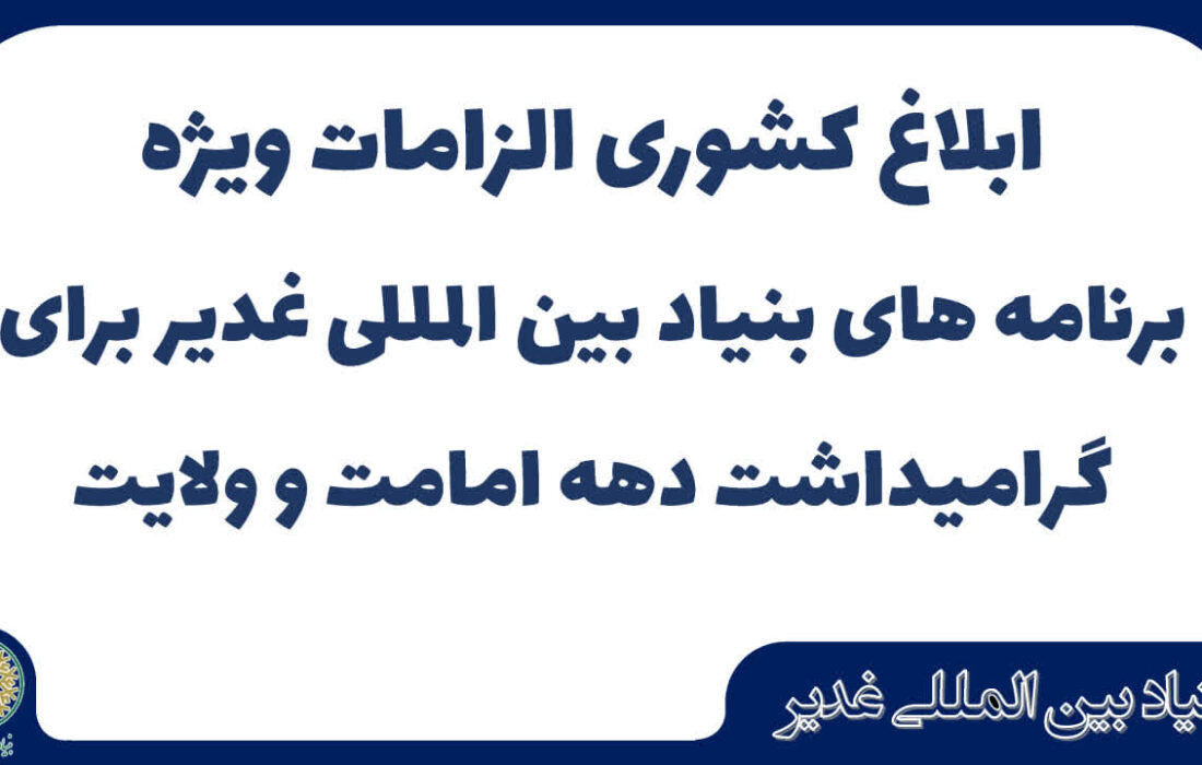 ابلاغ کشوری الزامات ویژه برنامه های بنیاد بین المللی غدیر برای گرامیداشت دهه امامت و ولایت