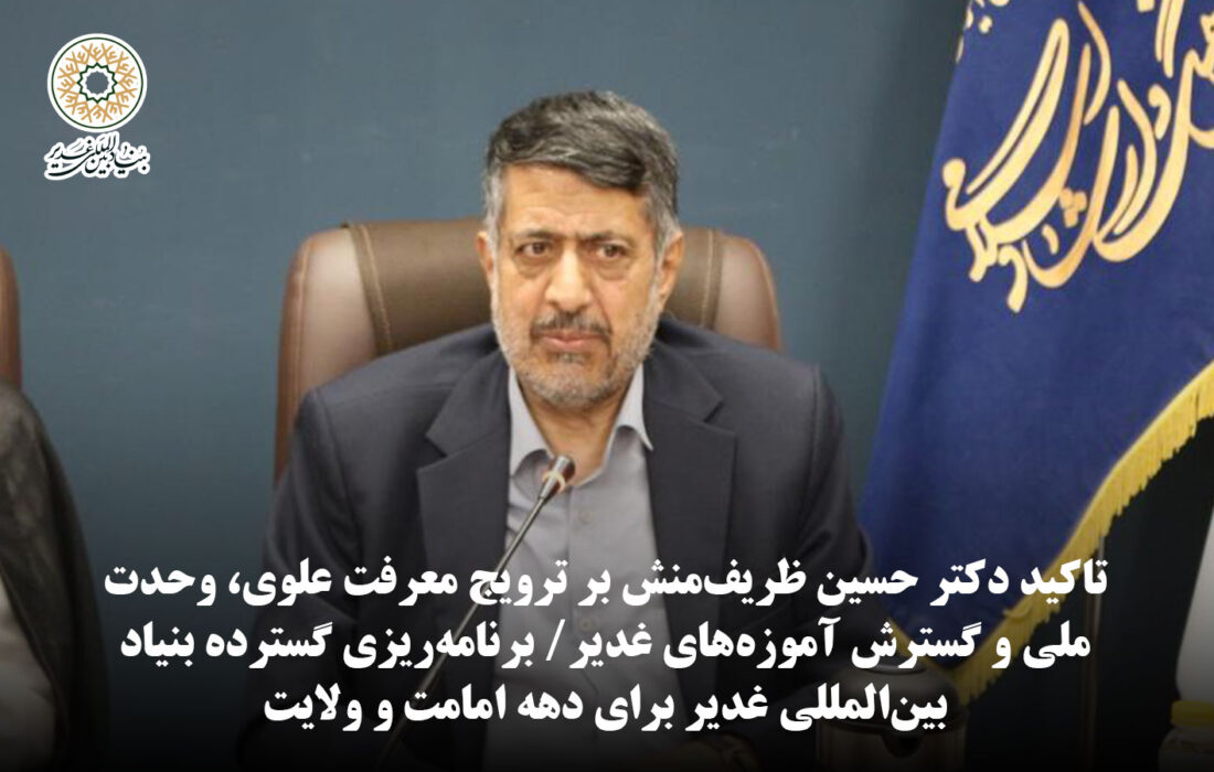 برنامه‌ریزی گسترده بنیاد بین‌المللی غدیر برای دهه امامت و ولایت / تاکید دکتر حسین ظریف‌منش بر ترویج معرفت علوی، وحدت ملی و گسترش آموزه‌های غدیر