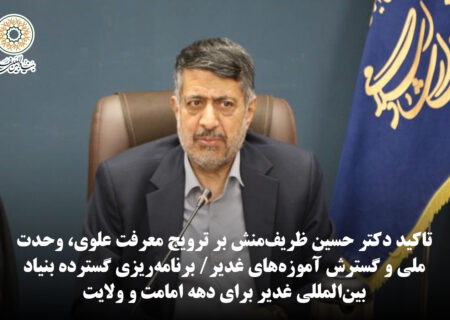 برنامه‌ریزی گسترده بنیاد بین‌المللی غدیر برای دهه امامت و ولایت / تاکید دکتر حسین ظریف‌منش بر ترویج معرفت علوی، وحدت ملی و گسترش آموزه‌های غدیر