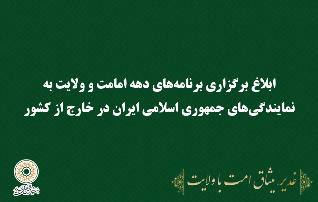 ابلاغ برگزاری برنامه‌های دهه امامت و ولایت به نمایندگی‌های جمهوری اسلامی ایران در خارج از کشور