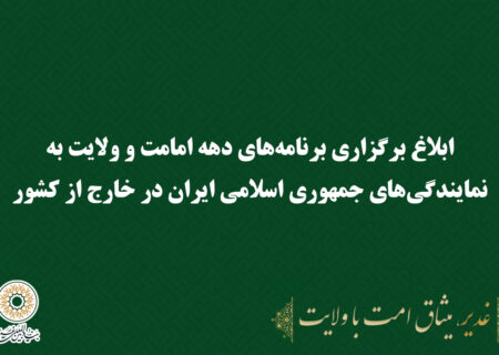 ابلاغ برگزاری برنامه‌های دهه امامت و ولایت به نمایندگی‌های جمهوری اسلامی ایران در خارج از کشور