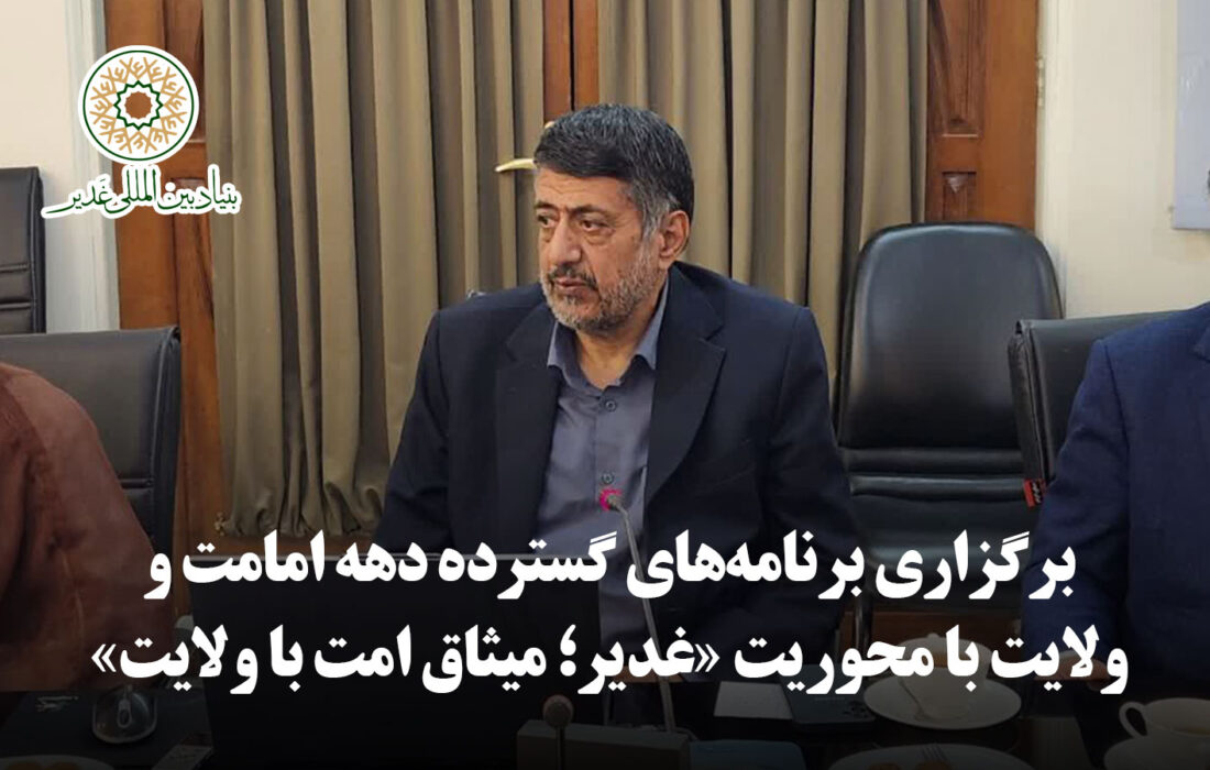 برگزاری برنامههای گسترده دهه امامت و ولایت با محوریت «غدیر؛ میثاق امت با ولایت»