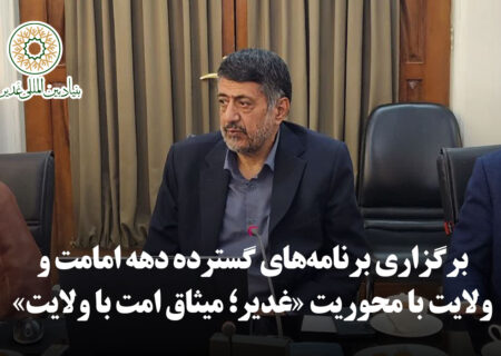 برگزاری برنامه‌های گسترده دهه امامت و ولایت با محوریت «غدیر؛ میثاق امت با ولایت»
