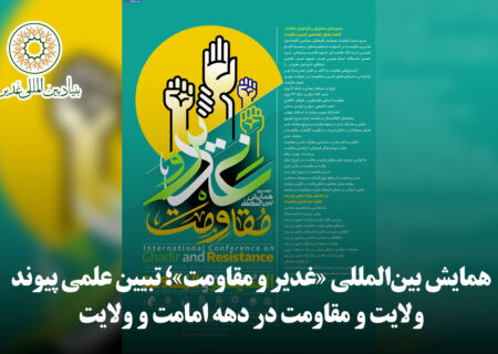 همایش بین‌المللی «غدیر و مقاومت»؛ تبیین علمی پیوند ولایت و مقاومت در دهه امامت و ولایت