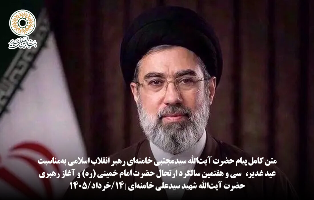متن کامل پیام حضرت آیت‌الله سیدمجتبی خامنه‌ای رهبر انقلاب اسلامی به‌مناسبت عید غدیر،   سی و هفتمین سالگرد ارتحال حضرت امام خمینی (ره) و آغاز رهبری حضرت آیت‌الله شهید سیدعلی خامنه‌ای | ۱۴/خرداد/۱۴۰۵