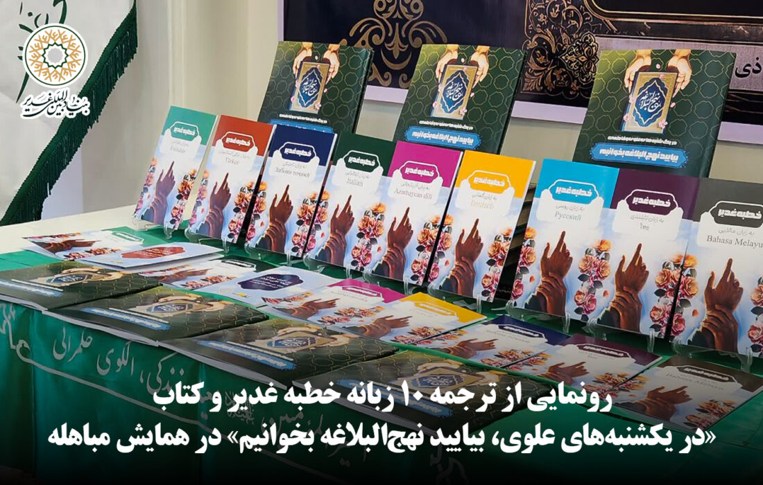 رونمایی از ترجمه ۱۰ زبانه خطبه غدیر و کتاب «در یکشنبه‌های علوی، بیایید نهج‌البلاغه بخوانیم» در همایش مباهله