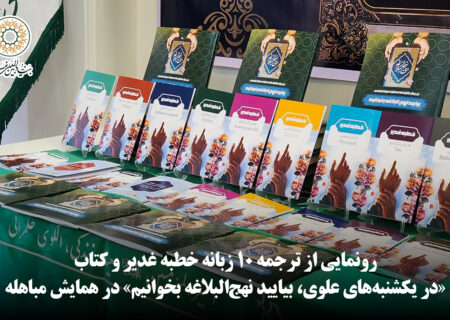 رونمایی از ترجمه ۱۰ زبانه خطبه غدیر و کتاب «در یکشنبه‌های علوی، بیایید نهج‌البلاغه بخوانیم» در همایش مباهله