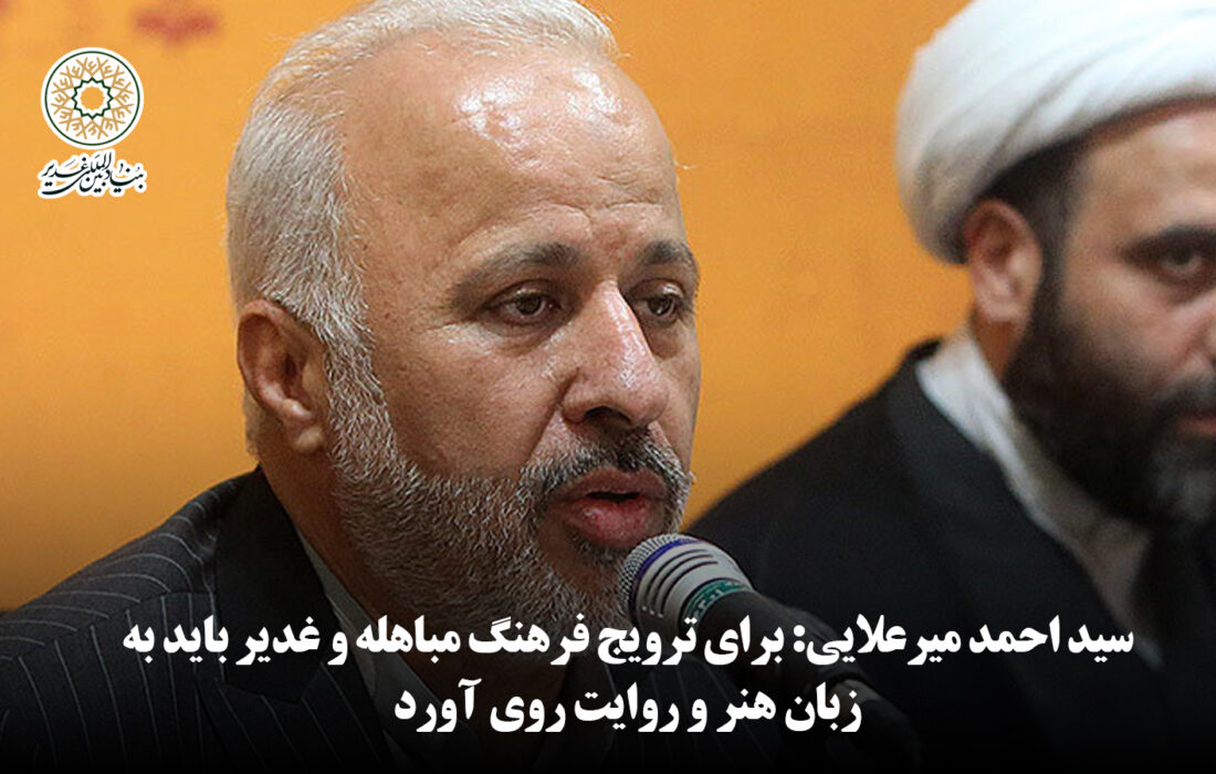 سید احمد میرعلایی: برای ترویج فرهنگ مباهله و غدیر باید به زبان هنر و روایت روی آورد