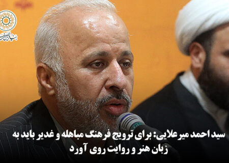 سید احمد میرعلایی: برای ترویج فرهنگ مباهله و غدیر باید به زبان هنر و روایت روی آورد