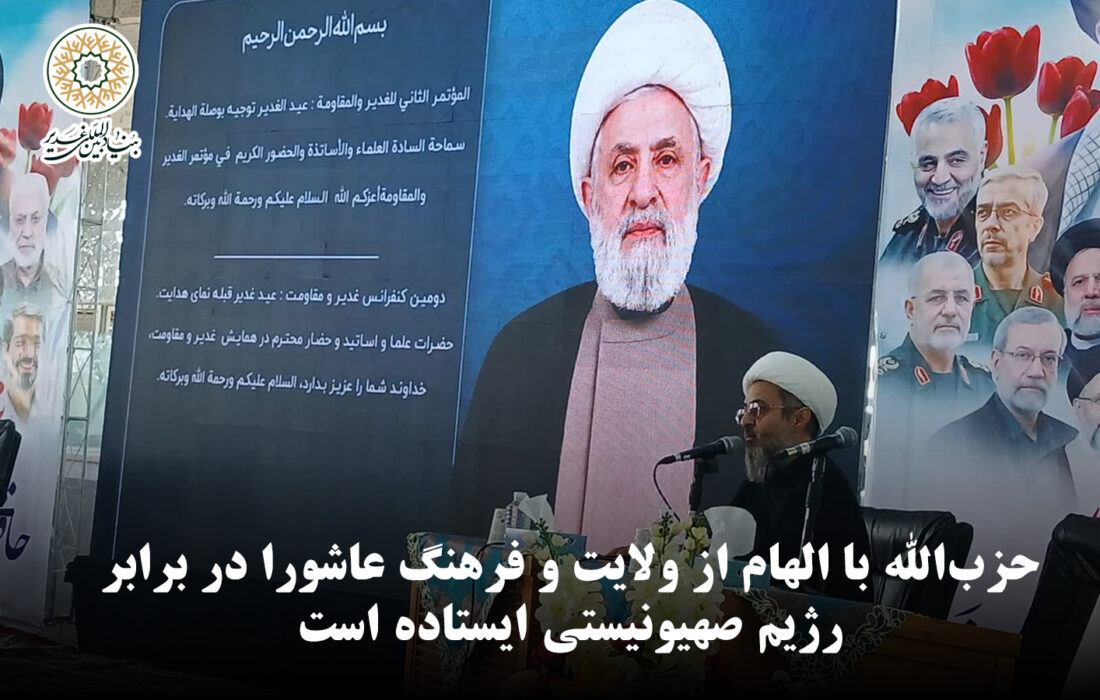 حزب‌الله با الهام از ولایت و فرهنگ عاشورا در برابر رژیم صهیونیستی ایستاده است