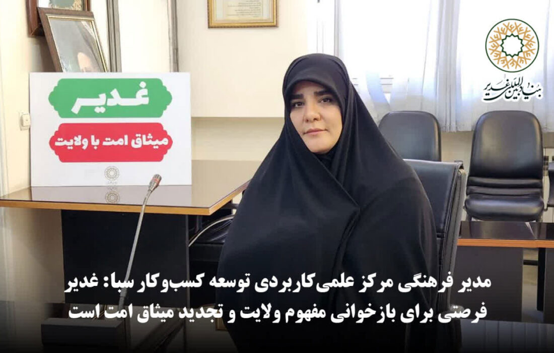 مدیر فرهنگی مرکز علمی‌کاربردی توسعه کسب‌وکار سبا: غدیر فرصتی برای بازخوانی مفهوم ولایت و تجدید میثاق امت است