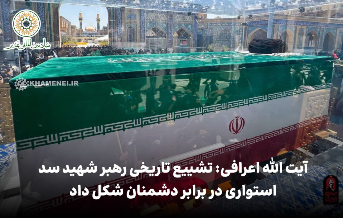 آیت الله اعرافی: تشییع تاریخی رهبر شهید سد استواری در برابر دشمنان شکل داد
