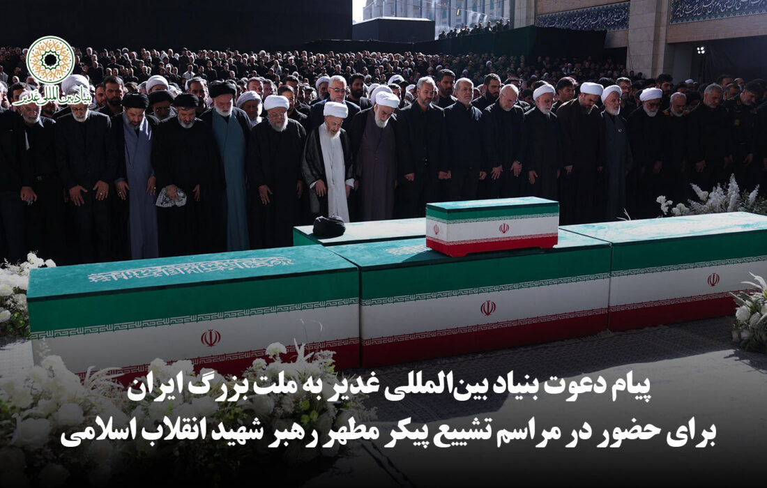 پیام دعوت بنیاد بین‌المللی غدیر به ملت بزرگ ایران برای حضور در مراسم تشییع پیکر مطهر رهبر شهید انقلاب اسلامی